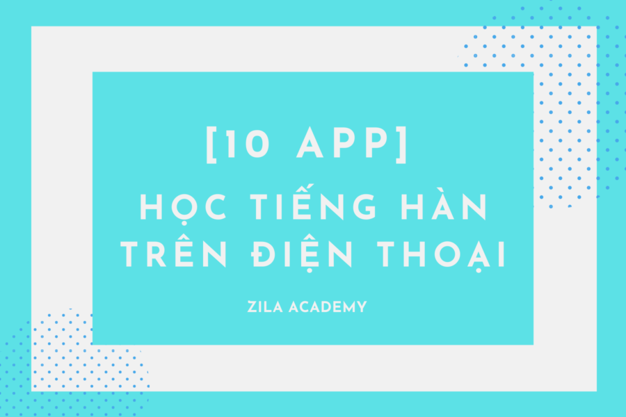 10 app học tiếng Hàn trên điện thoại tốt nhất hiện nay - Zila Academy | Học tiếng Hàn Online
