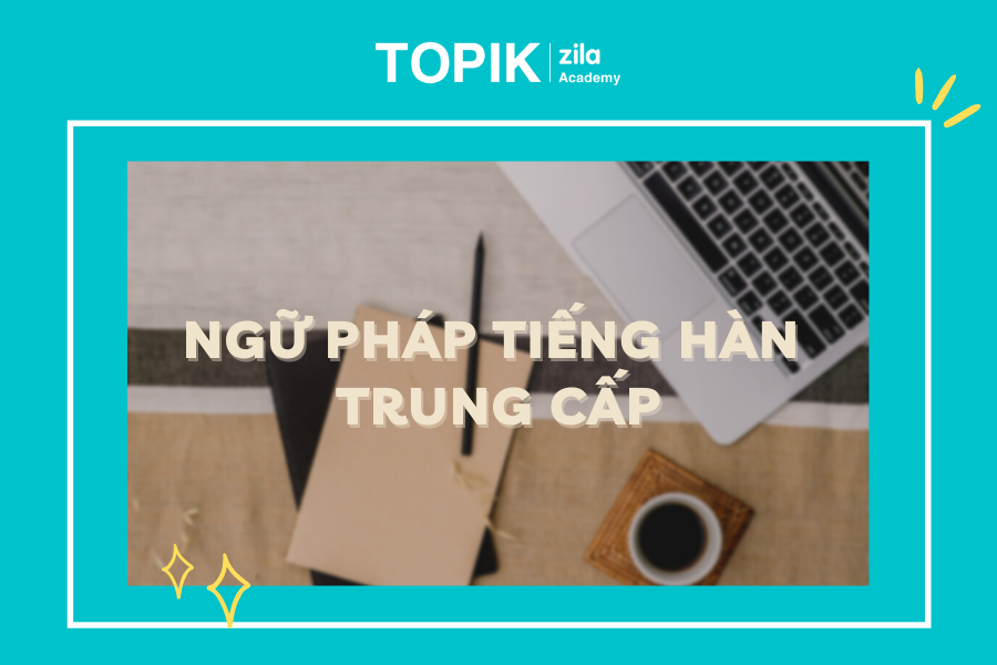 50+ Ngữ pháp tiếng Hàn trung cấp bạn phải biết - Zila Academy | Học tiếng Hàn Online 50+ Ngữ Pháp Tiếng Hàn Trung Cấp Bạn Phải Biết - Zila Academy | Học Tiếng Hàn Online